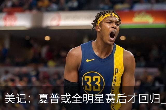 美记：夏普或全明星赛后才回归 球队后场储备充足能应对缺口